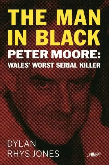The Man in Black: Peter Moore - Wales' Worst Serial Killer by Dylan Jones