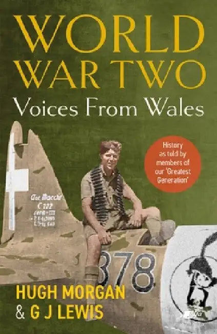World War Two: Voices from Wales - History as told by members of our 'Greatest Generation' by Hugh Morgan