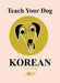 Teach Your Dog Korean by Anne Cakebread