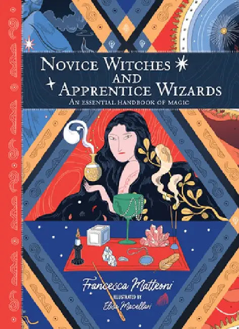 Novice Witches and Apprentice Wizards: An Essential Handbook of Magic by Francesca Matteoni
