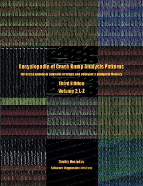 Encyclopedia of Crash Dump Analysis Patterns, Volume 2, L-Z: Detecting Abnormal Software Structure and Behavior in Computer Memory, Third Edition by Dmitry Vostokov