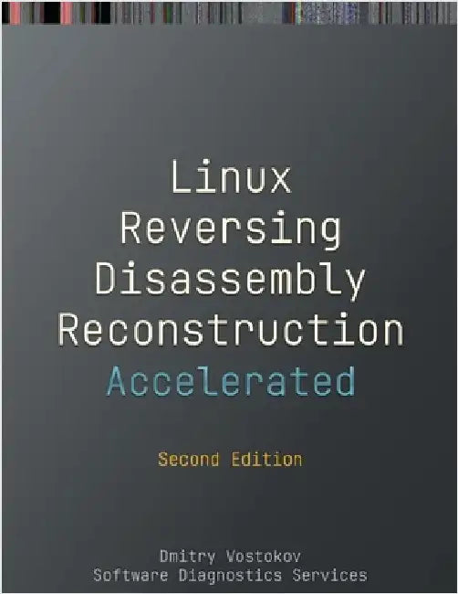 Accelerated Linux Disassembly, Reconstruction and Reversing: Training Course Transcript and GDB Practice Exercises with Memory Cell Diagrams, Second E by Vostokov, Dmitry
