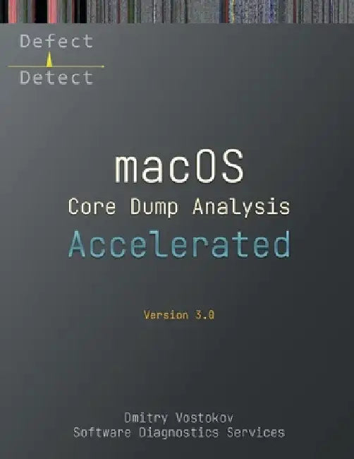 Accelerated macOS Core Dump Analysis, Third Edition: Training Course Transcript with LLDB Practice Exercises by Dmitry Vostokov