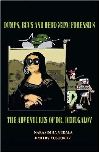 Dumps, Bugs, and Debugging Forensics: The Adventures of Dr. Debugalov by Vedala, Narasimha
