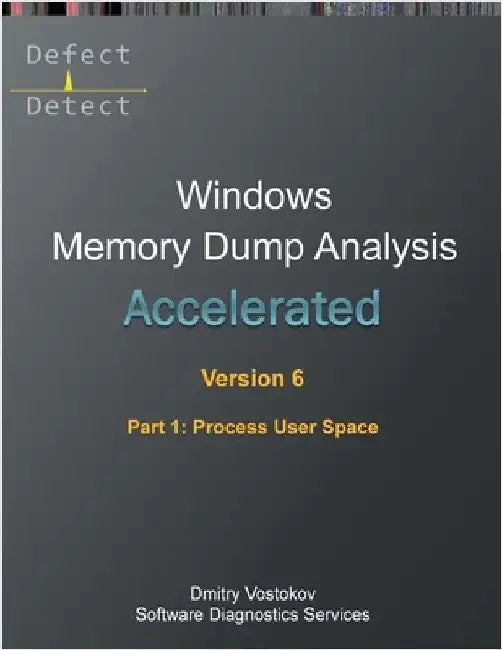 Accelerated Windows Memory Dump Analysis, Sixth Edition, Part 1, Process User Space: Training Course Transcript and WinDbg Practice Exercises with Not by Vostokov, Dmitry