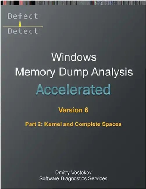 Accelerated Windows Memory Dump Analysis, Sixth Edition, Part 2, Kernel and Complete Spaces: Training Course Transcript and WinDbg Practice Exercises by Vostokov, Dmitry