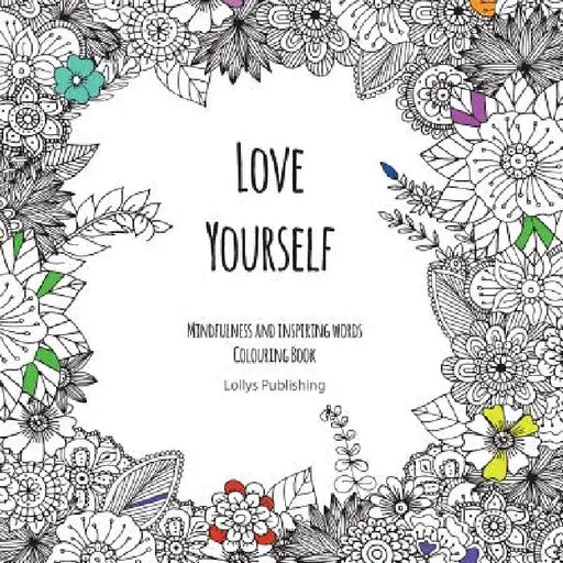 Love Yourself: Mindfulness and inspiring words Colouring Book to help you through difficult times, grief and anxiety by Lollys Publishing