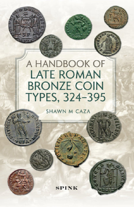 A Handbook of Late Roman Bronze Coin Types, 324-395 by Shawn M. Caza
