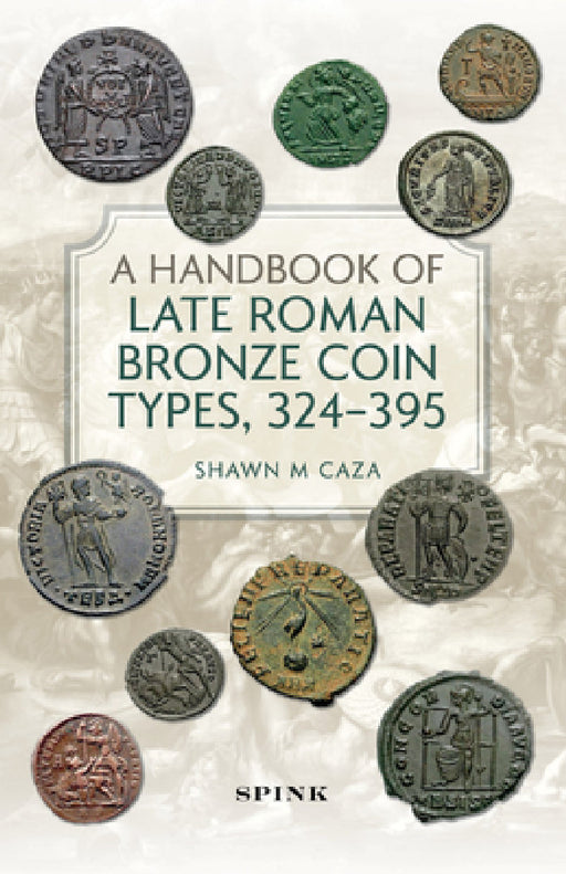 A Handbook of Late Roman Bronze Coin Types, 324-395 by Shawn M. Caza