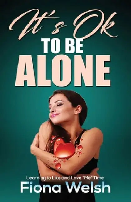 It's Ok to Be Alone: Learning to Like and Love "Me" Time: Workbook self help guide to learn how to be alone and not feel lonely by Fiona Welsh
