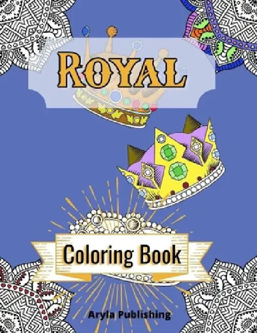 Royal Coloring Book: Adult Teen Colouring Pages Fun Stress Relief Relaxation and Escape by Aryla Publishing