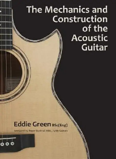 The Mechanics and Construction of the Acoustic Guitar by Eddie H. Green
