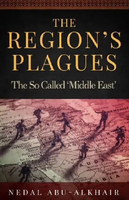 The Region's Plagues: The So Called "Middle East" by Nedal Abu-Alkhair