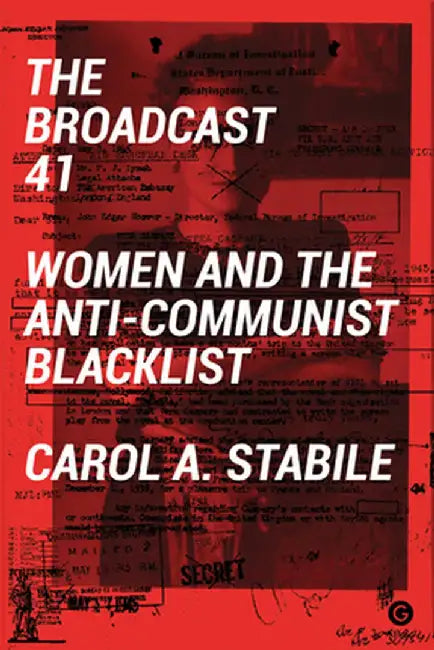 The Broadcast 41: Women and the Anti-Communist Blacklist by Carol A Stabile