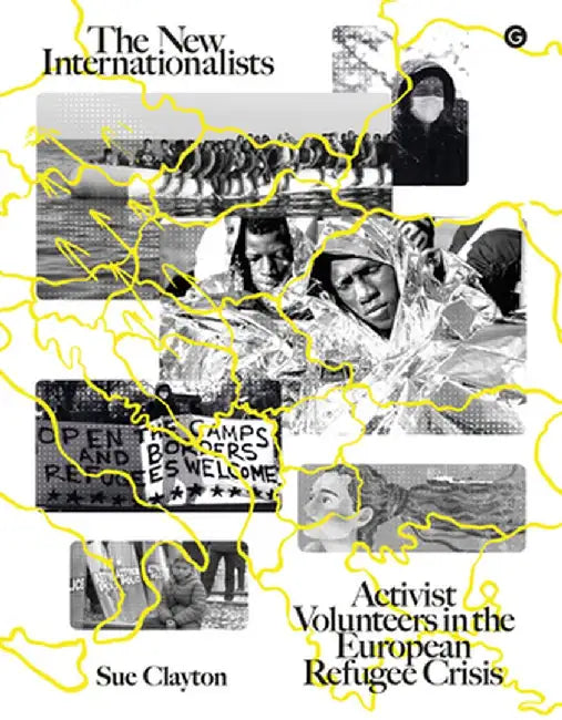 The New Internationalists: Activist Volunteers in the European Refugee Crisis by Sue Clayton