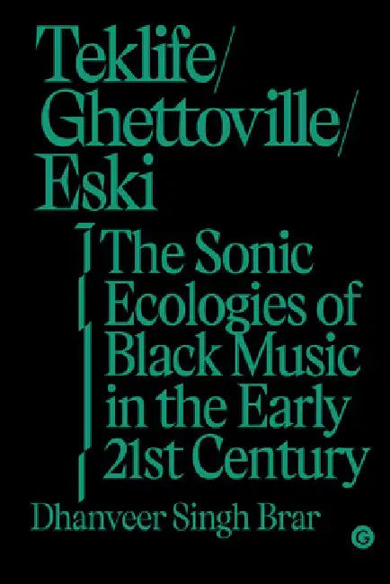 Teklife, Ghettoville, Eski: The Sonic Ecologies of Black Music in the Early Twenty-First Century by Dhanveer Singh Brar