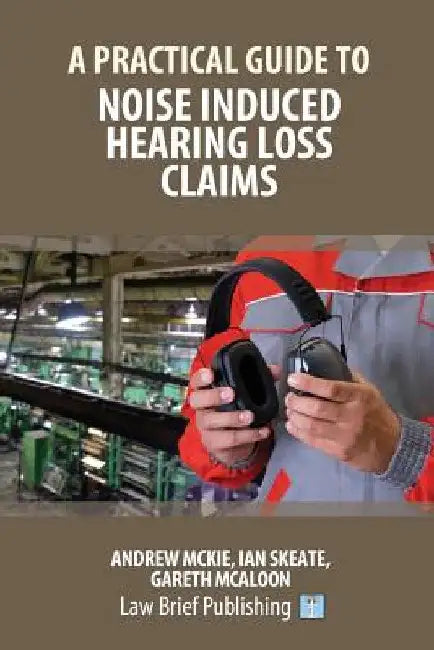 A Practical Guide to Noise Induced Hearing Loss Claims by Andrew McKie