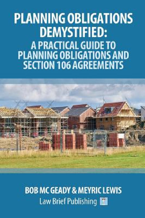 Planning Obligations Demystified: A Practical Guide to Planning Obligations and Section 106 Agreements by Bob MC Geady, Meyric Lewis