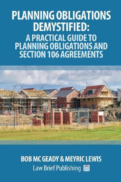 Planning Obligations Demystified: A Practical Guide to Planning Obligations and Section 106 Agreements by Bob MC Geady, Meyric Lewis