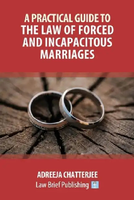A Practical Guide to the Law of Forced and Incapacitous Marriages by Adreeja Chatterjee