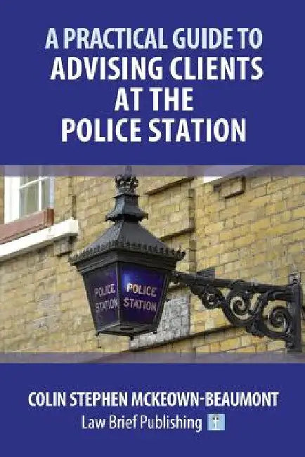 A Practical Guide to Advising Clients at the Police Station by Colin Stephen McKeown-Beaumont