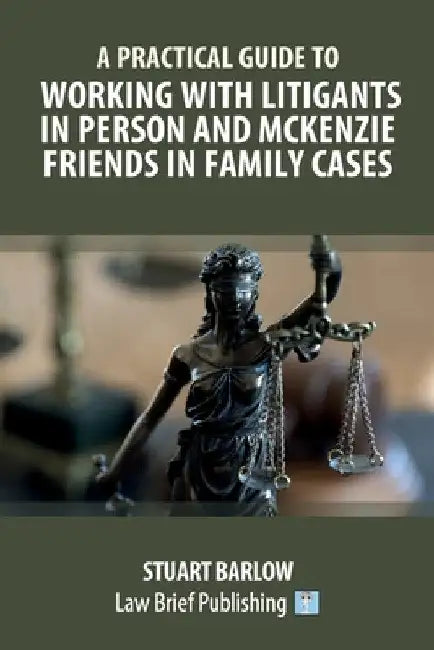 A Practical Guide to Working with Litigants in Person and McKenzie Friends in Family Cases by Stuart Barlow