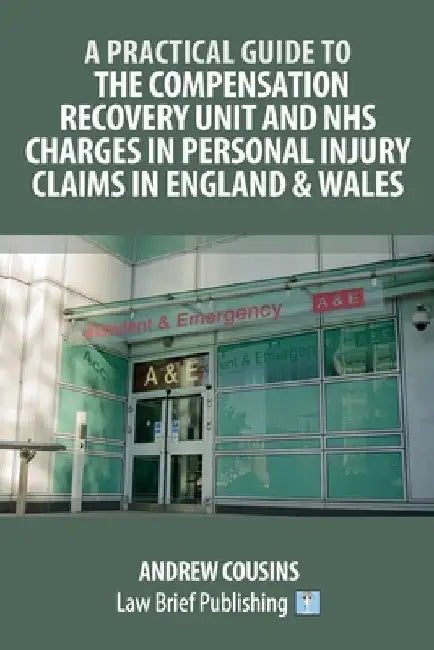 A Practical Guide to the Compensation Recovery Unit and NHS Charges in Personal Injury Claims in England & Wales by Andrew Cousins