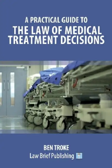 A Practical Guide to the Law of Medical Treatment Decisions by Ben Troke