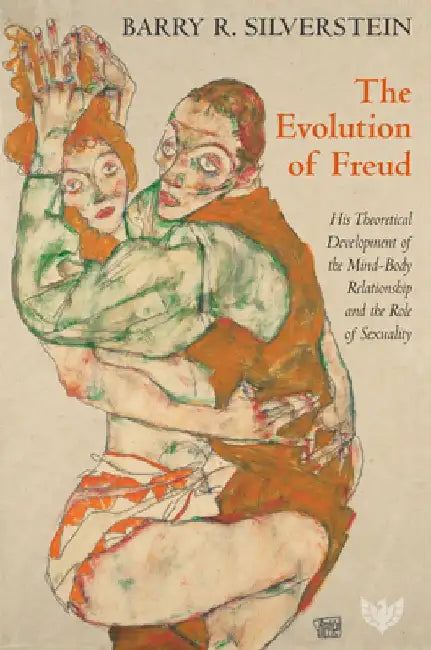 The Evolution of Freud: His Theoretical Development of the Mind-Body Relationship and the Role of Sexuality by Barry R. Silverstein