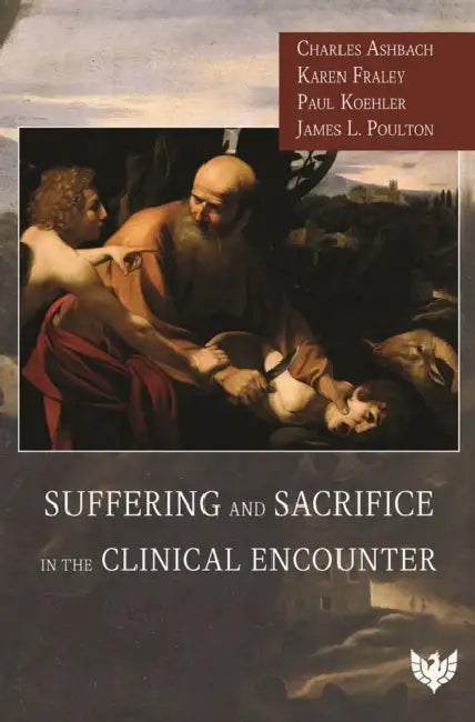 Suffering and Sacrifice in the Clinical Encounter by Charles Ashbach, Karen Fraley, Paul Koehler