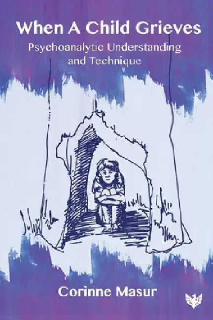 When a Child Grieves: Psychoanalytic Understanding and Technique by Corinne Masur