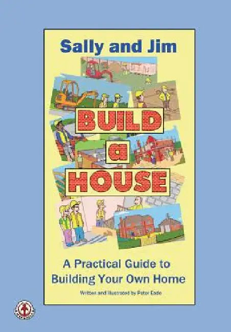 Sally and Jim Build a House: A Practical Guide to Building Your Home by Peter Eade