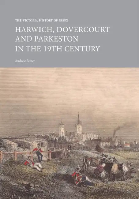 The Victoria History of Essex: Harwich, Dovercourt and Parkeston in the 19th Century by Andrew Senter