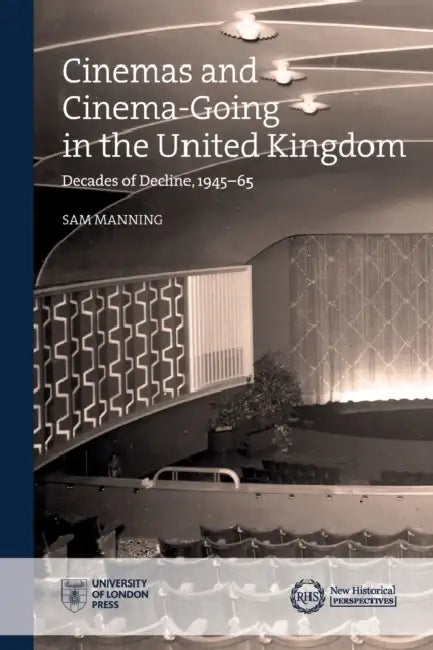 Cinemas and Cinema-Going in the United Kingdom: Decades of Decline, 1945-65 by Sam Manning