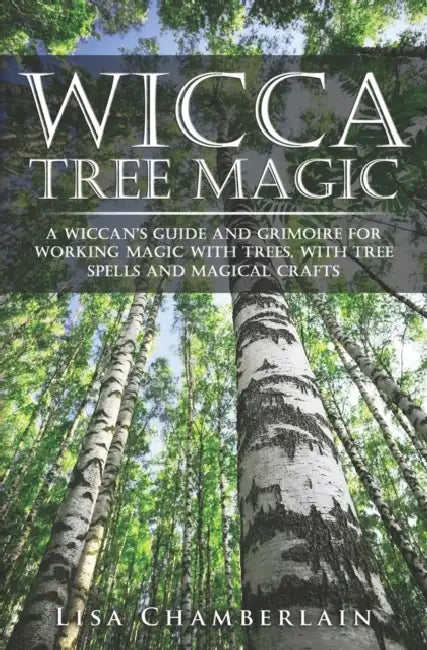 Wicca Tree Magic: A Wiccan's Guide and Grimoire for Working Magic with Trees, with Tree Spells and Magical Crafts by Lisa Chamberlain