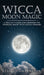 Wicca Moon Magic: A Wiccan's Guide and Grimoire for Working Magic with Lunar Energies by Lisa Chamberlain