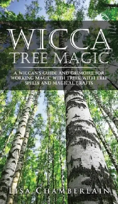 Wicca Tree Magic: A Wiccan's Guide and Grimoire for Working Magic with Trees, with Tree Spells and Magical Crafts by Lisa Chamberlain