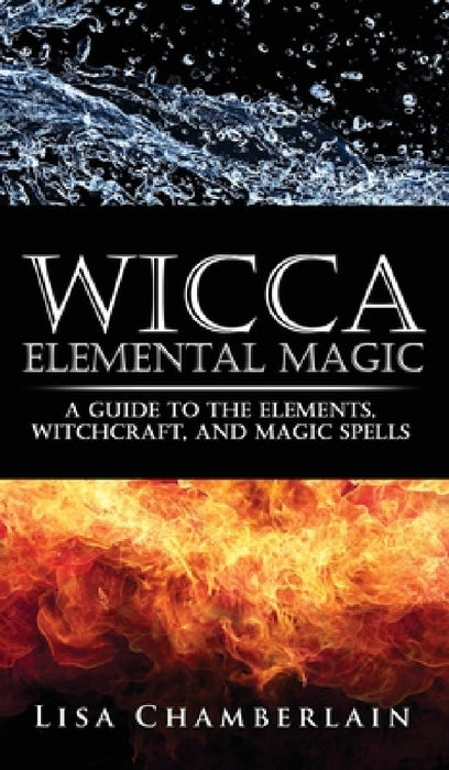 Wicca Elemental Magic: A Guide to the Elements, Witchcraft, and Magic Spells by Lisa Chamberlain