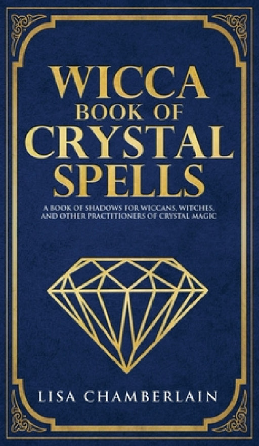 Wicca Book of Crystal Spells: A Beginner's Book of Shadows for Wiccans, Witches, and Other Practitioners of Crystal Magic by Lisa Chamberlain