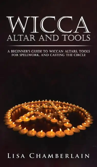 Wicca Altar and Tools: A Beginner's Guide to Wiccan Altars, Tools for Spellwork, and Casting the Circle by Lisa Chamberlain