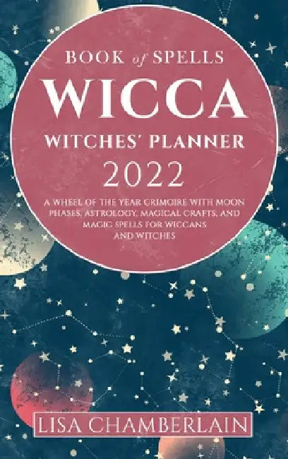 Wicca Book of Spells Witches' Planner 2022: A Wheel of the Year Grimoire with Moon Phases, Astrology, Magical Crafts, and Magic Spells for Wiccans and by Lisa Chamberlain