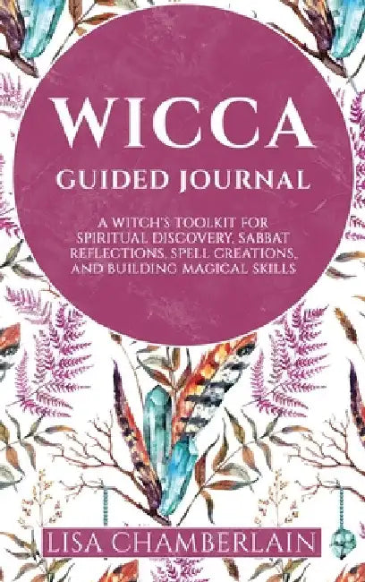 Wicca Guided Journal: A Witch's Toolkit for Spiritual Discovery, Sabbat Reflections, Spell Creations, and Building Magical Skills by Lisa Chamberlain