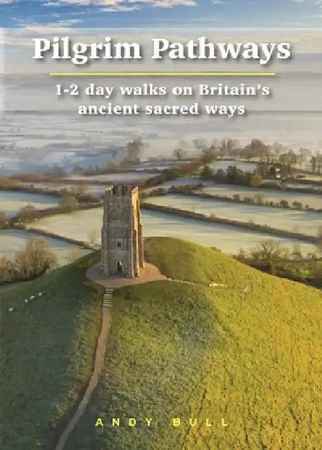 Pilgrim Pathways: 1-2 Day Walks on Britain's Ancient Sacred Ways by Andy Bull