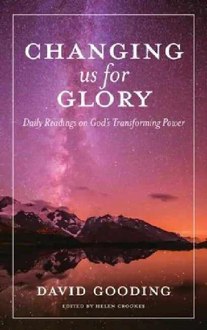 Changing us for Glory: Daily Readings on God's Transforming Power by David Gooding