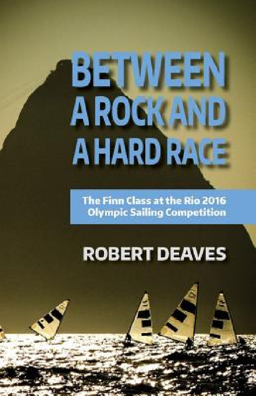 Between a Rock and a Hard Race: The Finn Class at the Rio 2016 Olympic Sailing Competition by Robert M. Deaves, Robrt M. Deaves