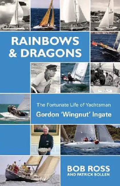 Rainbows & Dragons: The Fortunate Life of Yachtsman Gordon 'Wingnut' Ingate by Ross Bob