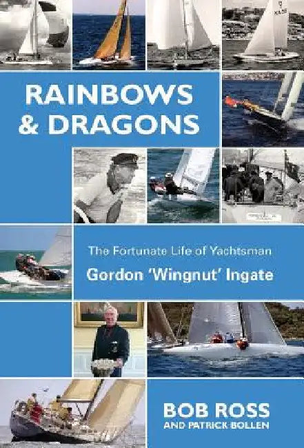 Rainbows & Dragons: The Fortunate Life of Yachtsman Gordon 'Wingnut' Ingate by Ross Bob