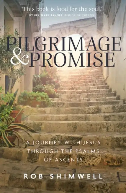 Pilgrimage and Promise: A journey with Jesus through the Psalms of Ascents by Rob Shimwell