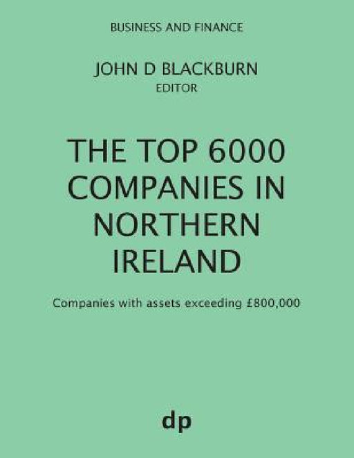 The Top 6000 Companies in Northern Ireland: Companies with assets exceeding £800,000 by John D. Blackburn