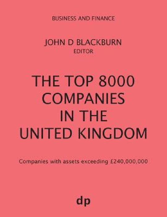 The Top 8000 Companies in The United Kingdom: Companies with assets exceeding £240,000,000 by John D. Blackburn